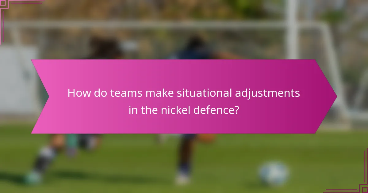 How do teams make situational adjustments in the nickel defence?